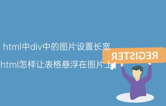 html中div中的图片设置长宽 html怎样让表格悬浮在图片上？